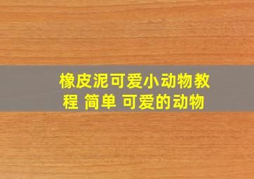 橡皮泥可爱小动物教程 简单 可爱的动物